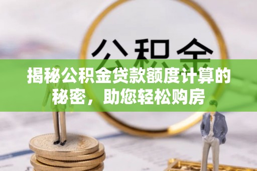 祥云揭秘公积金贷款额度计算的秘密，助您轻松购房