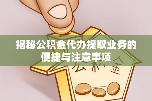 祥云揭秘公积金代办提取业务的便捷与注意事项