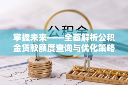 祥云掌握未来——全面解析公积金贷款额度查询与优化策略