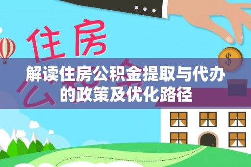 祥云解读住房公积金提取与代办的政策及优化路径