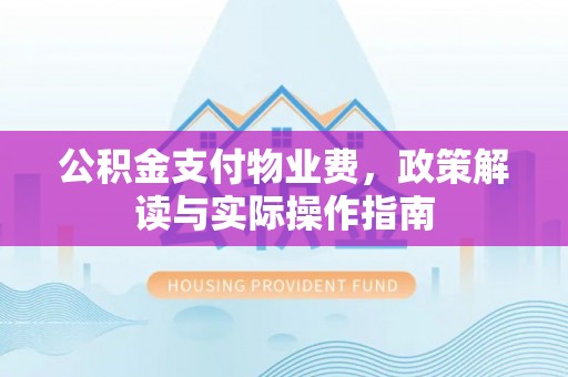 祥云公积金支付物业费，政策解读与实际操作指南