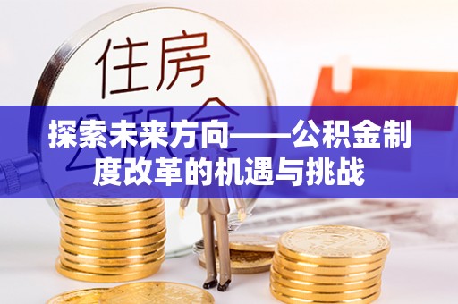 祥云探索未来方向——公积金制度改革的机遇与挑战