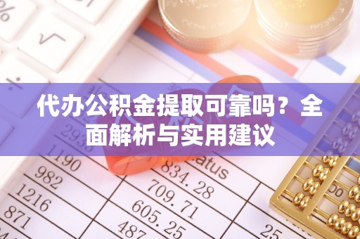 祥云代办公积金提取可靠吗？全面解析与实用建议