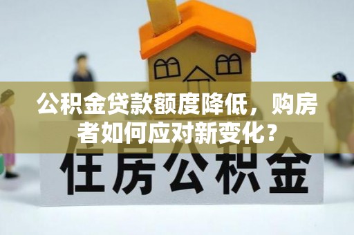 祥云公积金贷款额度降低，购房者如何应对新变化？