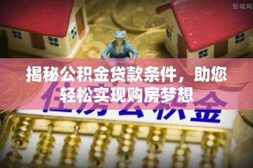 祥云揭秘公积金贷款条件，助您轻松实现购房梦想
