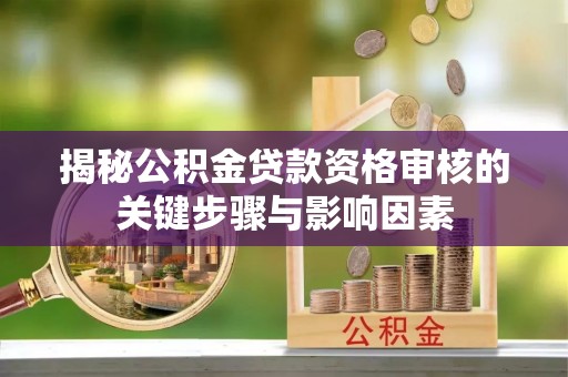 祥云揭秘公积金贷款资格审核的关键步骤与影响因素