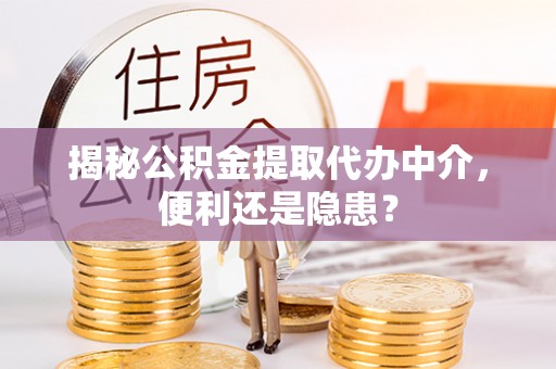 祥云揭秘公积金提取代办中介，便利还是隐患？