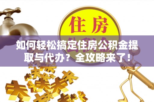 祥云如何轻松搞定住房公积金提取与代办？全攻略来了！