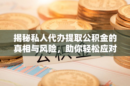 祥云揭秘私人代办提取公积金的真相与风险，助你轻松应对资金难题