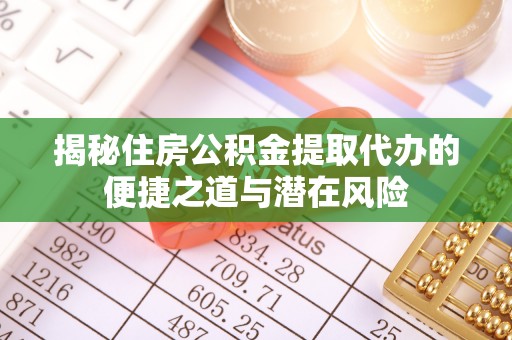 祥云揭秘住房公积金提取代办的便捷之道与潜在风险