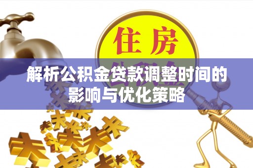 祥云解析公积金贷款调整时间的影响与优化策略