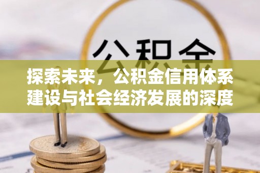 祥云探索未来，公积金信用体系建设与社会经济发展的深度融合