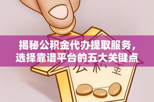 祥云揭秘公积金代办提取服务，选择靠谱平台的五大关键点