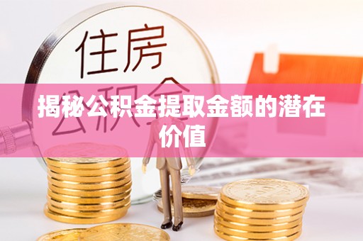 祥云揭秘公积金提取金额的潜在价值