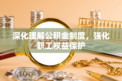 祥云深化理解公积金制度，强化职工权益保护