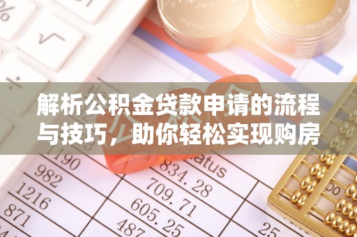 祥云解析公积金贷款申请的流程与技巧，助你轻松实现购房梦想