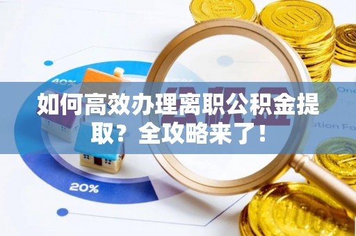 祥云如何高效办理离职公积金提取？全攻略来了！