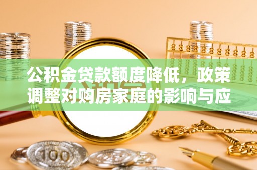 祥云公积金贷款额度降低，政策调整对购房家庭的影响与应对策略