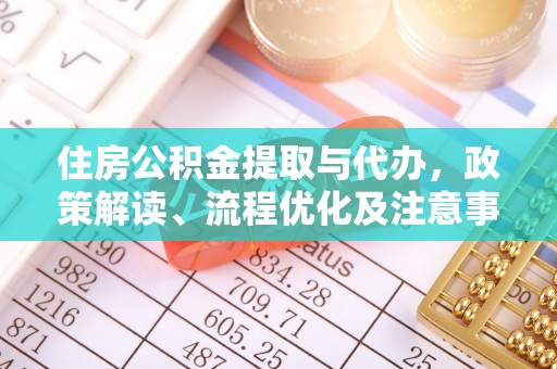 祥云住房公积金提取与代办，政策解读、流程优化及注意事项