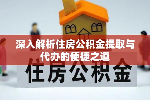 祥云深入解析住房公积金提取与代办的便捷之道