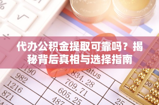 祥云代办公积金提取可靠吗？揭秘背后真相与选择指南