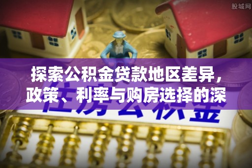 祥云探索公积金贷款地区差异，政策、利率与购房选择的深度解析