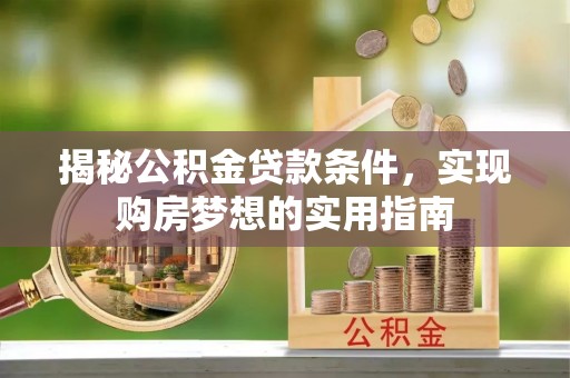 祥云揭秘公积金贷款条件，实现购房梦想的实用指南
