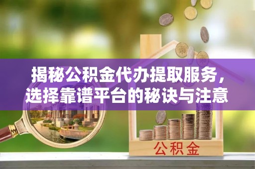 祥云揭秘公积金代办提取服务，选择靠谱平台的秘诀与注意事项