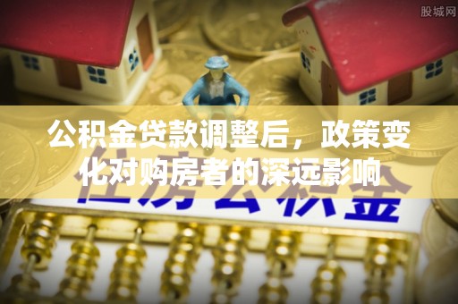 祥云公积金贷款调整后，政策变化对购房者的深远影响
