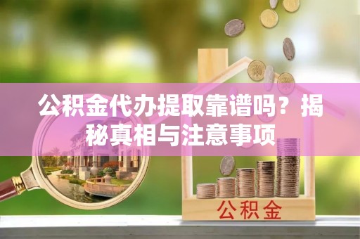 祥云公积金代办提取靠谱吗？揭秘真相与注意事项