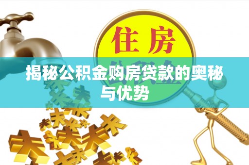 祥云揭秘公积金购房贷款的奥秘与优势