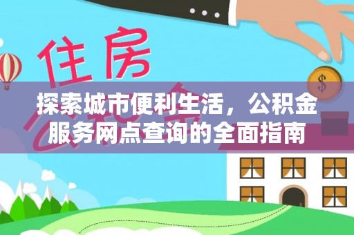 祥云探索城市便利生活，公积金服务网点查询的全面指南