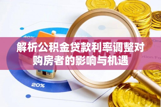 祥云解析公积金贷款利率调整对购房者的影响与机遇