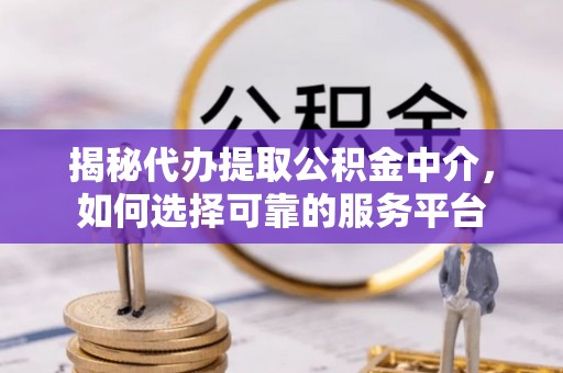 祥云揭秘代办提取公积金中介，如何选择可靠的服务平台