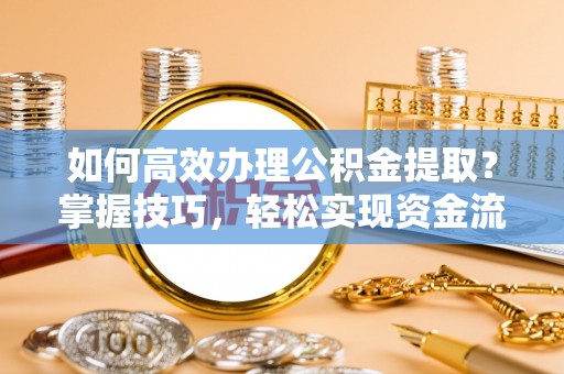 祥云如何高效办理公积金提取？掌握技巧，轻松实现资金流动