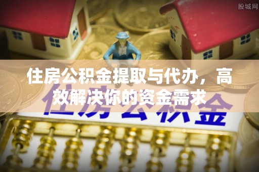 祥云住房公积金提取与代办，高效解决你的资金需求