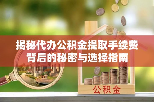 祥云揭秘代办公积金提取手续费背后的秘密与选择指南