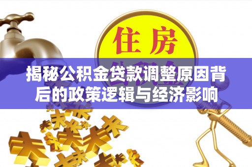 祥云揭秘公积金贷款调整原因背后的政策逻辑与经济影响