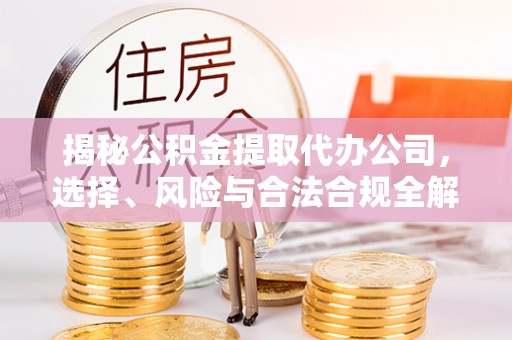 祥云揭秘公积金提取代办公司，选择、风险与合法合规全解析