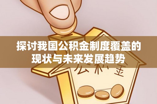 祥云探讨我国公积金制度覆盖的现状与未来发展趋势