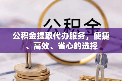 祥云公积金提取代办服务，便捷、高效、省心的选择