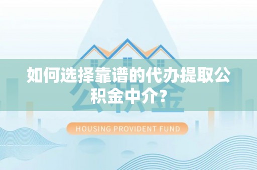 祥云如何选择靠谱的代办提取公积金中介？