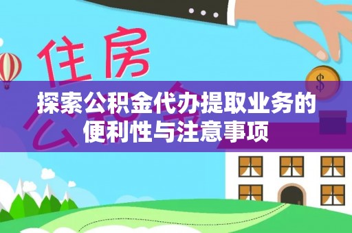 祥云探索公积金代办提取业务的便利性与注意事项