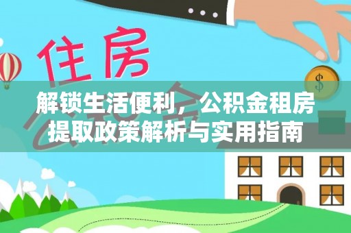 祥云解锁生活便利，公积金租房提取政策解析与实用指南