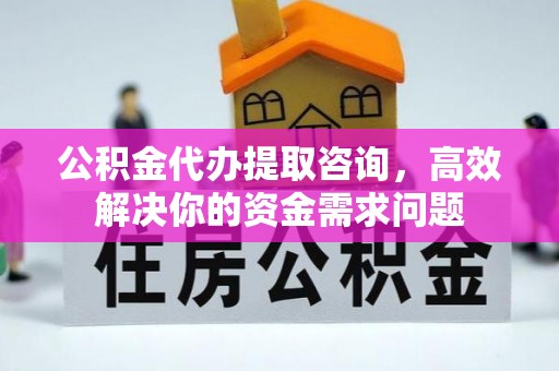 祥云公积金代办提取咨询，高效解决你的资金需求问题