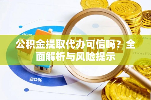 祥云公积金提取代办可信吗？全面解析与风险提示