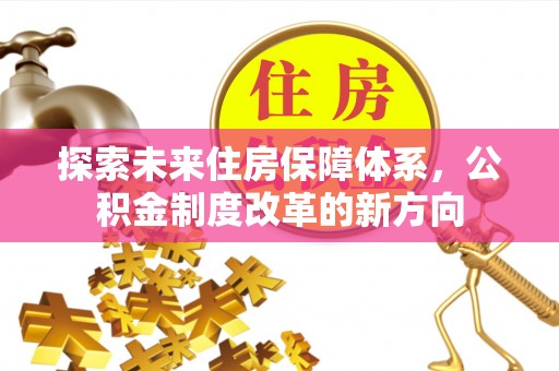 祥云探索未来住房保障体系，公积金制度改革的新方向