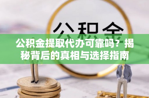 祥云公积金提取代办可靠吗？揭秘背后的真相与选择指南