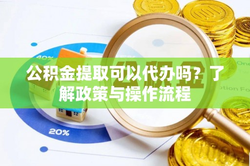 祥云公积金提取可以代办吗？了解政策与操作流程