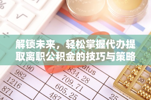 祥云解锁未来，轻松掌握代办提取离职公积金的技巧与策略